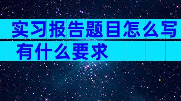 实习报告题目怎么写 有什么要求